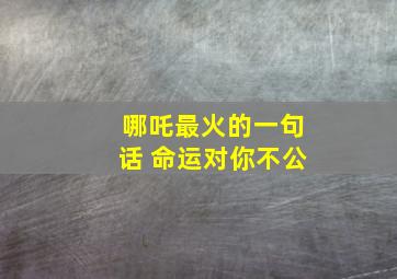 哪吒最火的一句话 命运对你不公